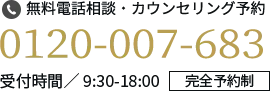 無料電話相談・カウンセリング予約 0120-007-683 受付時間／ 9:30-18:00 完全予約制